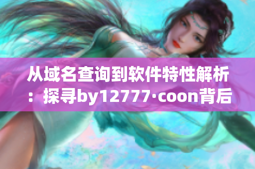 從域名查詢到軟件特性解析：探尋by12777·coon背后的神秘軟件