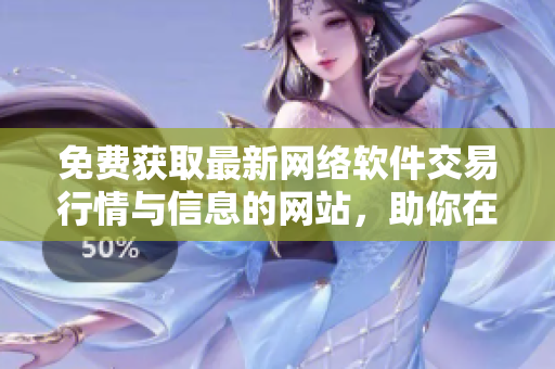 免費(fèi)獲取最新網(wǎng)絡(luò)軟件交易行情與信息的網(wǎng)站，助你在軟件市場中獲取優(yōu)勢！