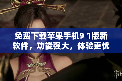 免費(fèi)下載蘋(píng)果手機(jī)9 1版新軟件，功能強(qiáng)大，體驗(yàn)更優(yōu)異