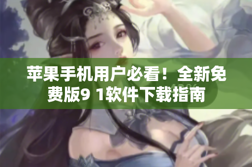 蘋(píng)果手機(jī)用戶必看！全新免費(fèi)版9 1軟件下載指南