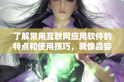 了解常用互聯(lián)網(wǎng)應用軟件的特點和使用技巧，就像品嘗各種水果一樣多彩