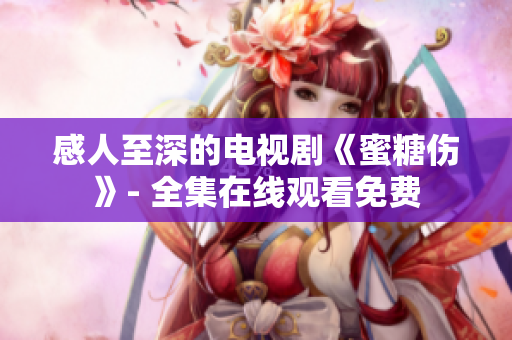 感人至深的電視劇《蜜糖傷》- 全集在線觀看免費(fèi)