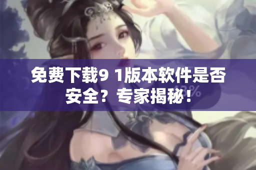 免費下載9 1版本軟件是否安全？專家揭秘！