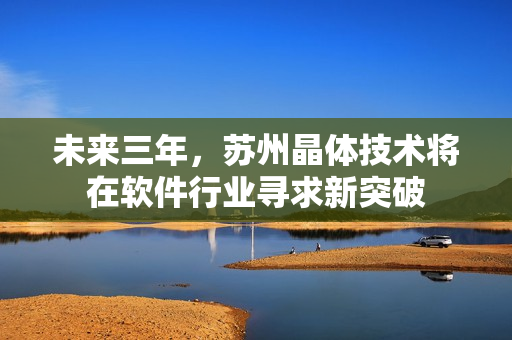 未來(lái)三年，蘇州晶體技術(shù)將在軟件行業(yè)尋求新突破