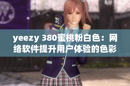 yeezy 380蜜桃粉白色：網(wǎng)絡(luò)軟件提升用戶體驗的色彩靈感
