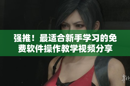 強(qiáng)推！最適合新手學(xué)習(xí)的免費(fèi)軟件操作教學(xué)視頻分享