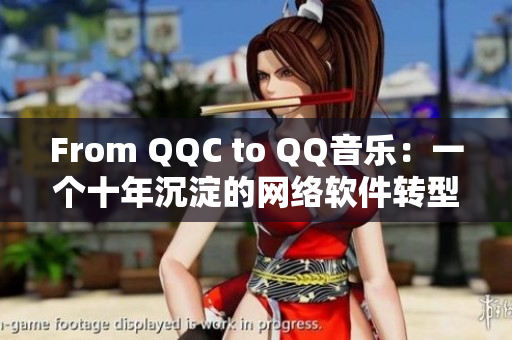 From QQC to QQ音樂：一個十年沉淀的網絡軟件轉型之路