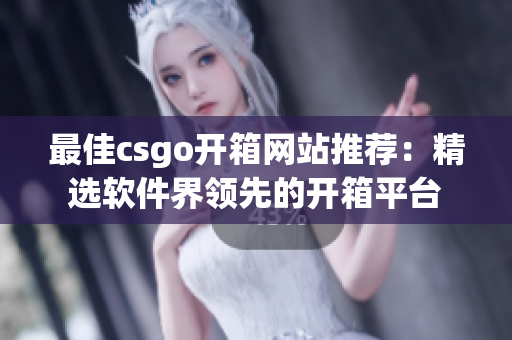 最佳csgo開箱網(wǎng)站推薦：精選軟件界領先的開箱平臺