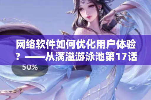網(wǎng)絡(luò)軟件如何優(yōu)化用戶體驗(yàn)？——從滿溢游泳池第17話談起