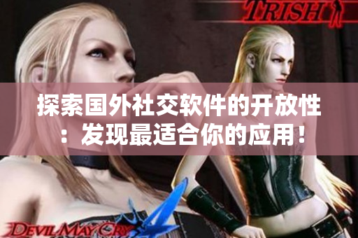 探索國外社交軟件的開放性：發(fā)現(xiàn)最適合你的應(yīng)用！