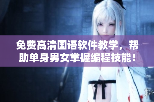 免費高清國語軟件教學(xué)，幫助單身男女掌握編程技能！