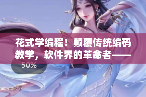 花式學(xué)編程！顛覆傳統(tǒng)編碼教學(xué)，軟件界的革命者——花色編程！