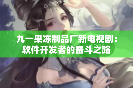 九一果凍制品廠新電視?。很浖_發(fā)者的奮斗之路