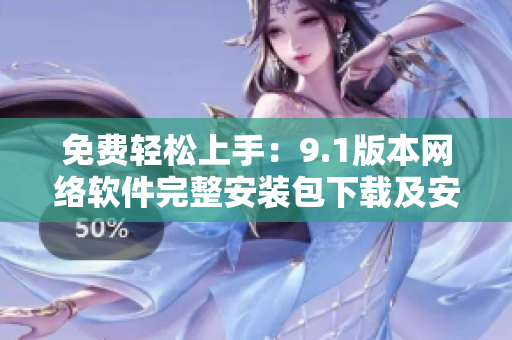 免費(fèi)輕松上手：9.1版本網(wǎng)絡(luò)軟件完整安裝包下載及安裝教程