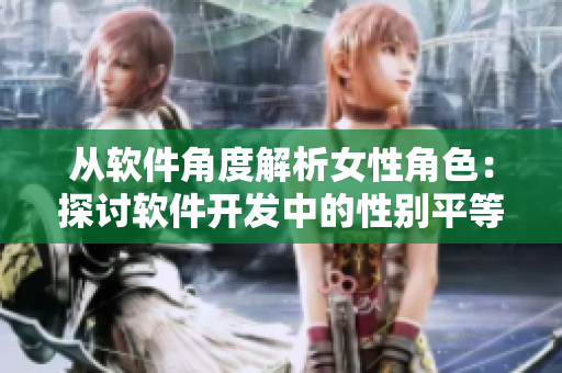 從軟件角度解析女性角色：探討軟件開發(fā)中的性別平等問題