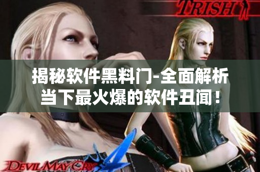 揭秘軟件黑料門-全面解析當(dāng)下最火爆的軟件丑聞！