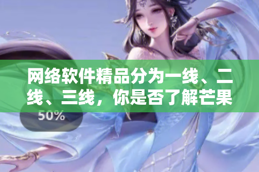 網絡軟件精品分為一線、二線、三線，你是否了解芒果式開發(fā)模式？