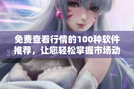免費(fèi)查看行情的100種軟件推薦，讓您輕松掌握市場(chǎng)動(dòng)態(tài)
