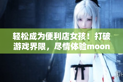輕松成為便利店女孩！打破游戲界限，盡情體驗(yàn)moonband！