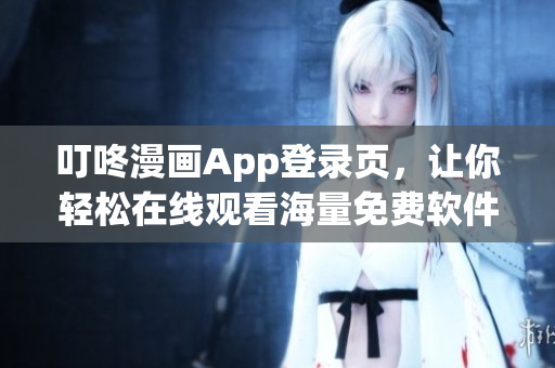 叮咚漫畫App登錄頁，讓你輕松在線觀看海量免費軟件漫畫！