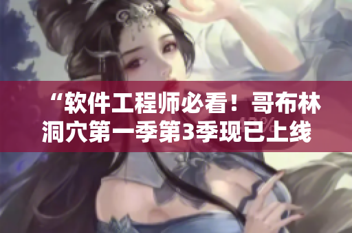 “軟件工程師必看！哥布林洞穴第一季第3季現(xiàn)已上線”