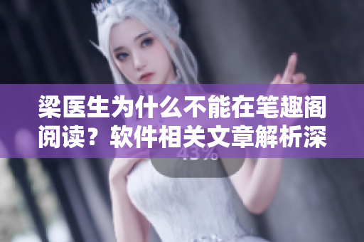 梁醫(yī)生為什么不能在筆趣閣閱讀？軟件相關(guān)文章解析深度開發(fā)技術(shù)問題