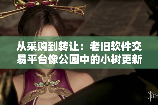 從采購(gòu)到轉(zhuǎn)讓?zhuān)豪吓f軟件交易平臺(tái)像公園中的小樹(shù)更新?lián)Q代