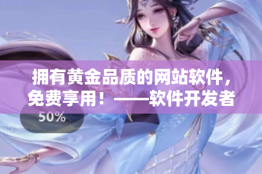 擁有黃金品質(zhì)的網(wǎng)站軟件，免費享用！——軟件開發(fā)者必看的福利！
