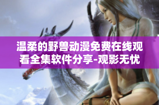 溫柔的野獸動漫免費在線觀看全集軟件分享-觀影無憂