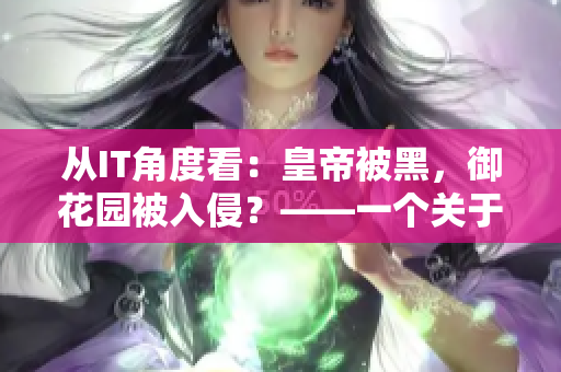 從IT角度看：皇帝被黑，御花園被入侵？——一個關(guān)于網(wǎng)絡(luò)安全的寓言