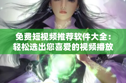 免費短視頻推薦軟件大全：輕松選出您喜愛的視頻播放工具