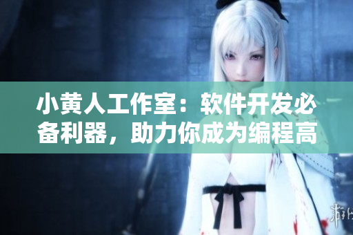 小黃人工作室：軟件開發(fā)必備利器，助力你成為編程高手