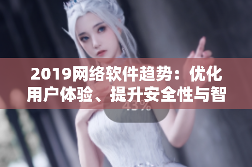 2019網(wǎng)絡(luò)軟件趨勢：優(yōu)化用戶體驗(yàn)、提升安全性與智能化功能