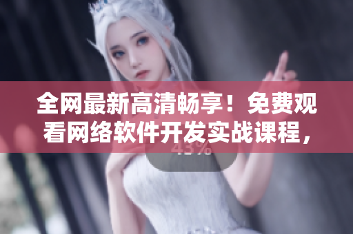 全網(wǎng)最新高清暢享！免費觀看網(wǎng)絡(luò)軟件開發(fā)實戰(zhàn)課程，讓你掌握編程技巧！