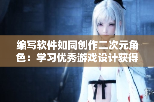 編寫軟件如同創(chuàng)作二次元角色：學習優(yōu)秀游戲設計獲得靈感