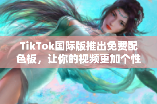TikTok國際版推出免費配色板，讓你的視頻更加個性化！
