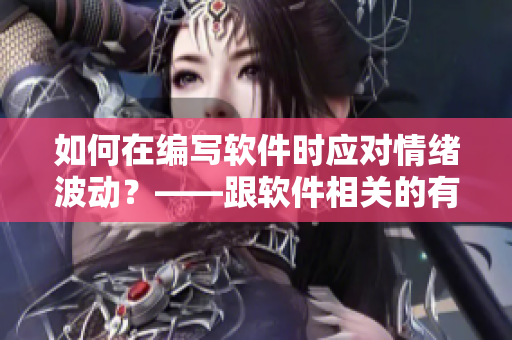 如何在編寫軟件時應(yīng)對情緒波動？——跟軟件相關(guān)的有效方法
