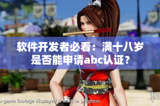 軟件開發(fā)者必看：滿十八歲是否能申請abc認證？
