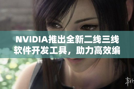 NVIDIA推出全新二線三線軟件開發(fā)工具，助力高效編寫網(wǎng)絡(luò)應(yīng)用