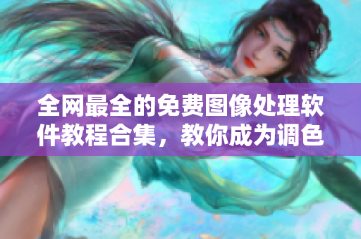 全網(wǎng)最全的免費圖像處理軟件教程合集，教你成為調(diào)色達人