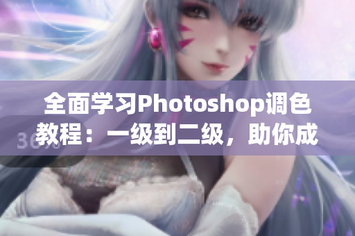 全面學習Photoshop調色教程：一級到二級，助你成為調色高手！