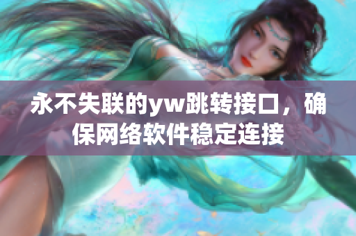永不失聯(lián)的yw跳轉接口，確保網(wǎng)絡軟件穩(wěn)定連接