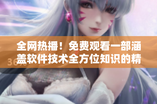 全網(wǎng)熱播！免費觀看一部涵蓋軟件技術(shù)全方位知識的精品視頻大片！