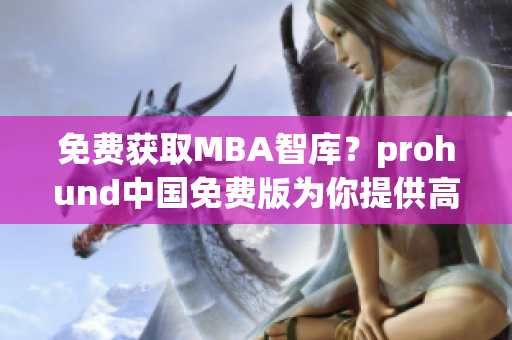 免費(fèi)獲取MBA智庫？prohund中國免費(fèi)版為你提供高品質(zhì)商業(yè)智慧