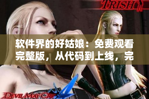 軟件界的好姑娘：免費觀看完整版，從代碼到上線，完美呈現(xiàn)！