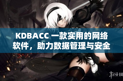 KDBACC 一款實(shí)用的網(wǎng)絡(luò)軟件，助力數(shù)據(jù)管理與安全保障