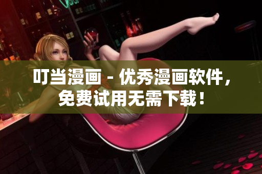 叮當(dāng)漫畫(huà) - 優(yōu)秀漫畫(huà)軟件，免費(fèi)試用無(wú)需下載！