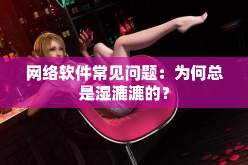 網(wǎng)絡(luò)軟件常見(jiàn)問(wèn)題：為何總是濕漉漉的？