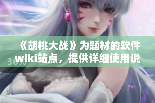《胡桃大戰(zhàn)》為題材的軟件wiki站點(diǎn)，提供詳細(xì)使用說明和技術(shù)支持