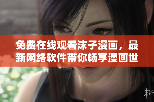免費在線觀看沫子漫畫，最新網(wǎng)絡(luò)軟件帶你暢享漫畫世界！